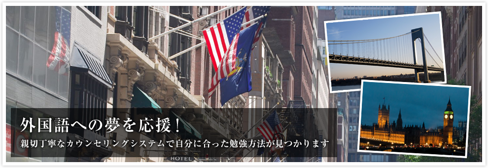 外国語への夢を応援！親切丁寧なカウンセリングシステムで自分に合った勉強方法が見つかります